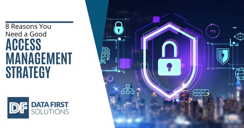 8 Reasons You Need a Good Access Management Strategy - Data First Solutions