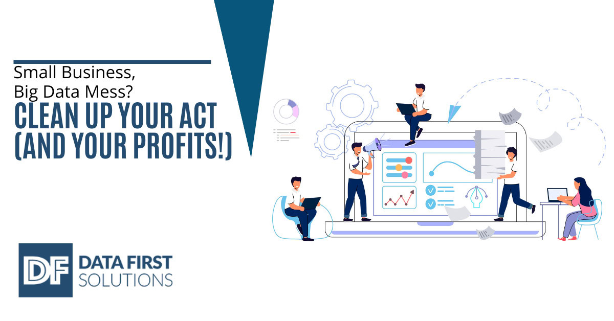 Small Business, Big Data Mess? Clean Up Your Act (and Your Profits!)